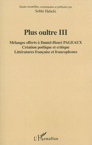 Plus oultre. Vol. 3. Mélanges offerts à Daniel-Henri Pageaux : création poétique et critique : littératures française et francophones