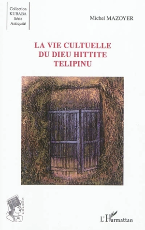 La vie cultuelle du dieu hittite Telipinu - Michel Mazoyer