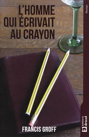 L'homme qui écrivait au crayon : roman policier - Francis Groff