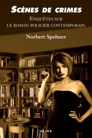 Scènes de crimes : enquêtes sur le roman policier contemporain - Norbert Spehner