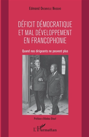 Déficit démocratique et mal développement en francophonie : quand nos dirigeants ne peuvent plus - Edmond Okemvele Nkogho