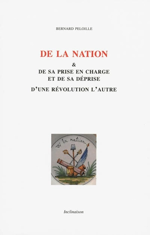 De la nation & de sa prise en charge et de sa déprise d'une révolution l'autre - Bernard Peloille