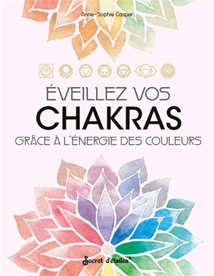 Eveillez vos chakras grâce à l'énergie des couleurs - Anne-Sophie Casper