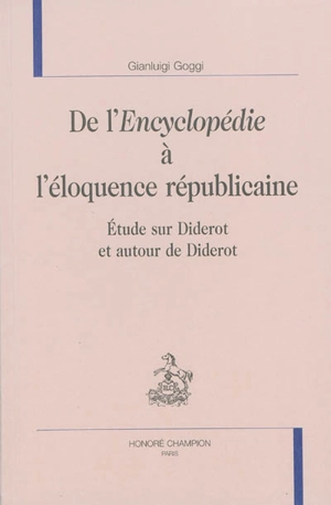 De l'Encyclopédie à l'éloquence républicaine : étude sur Diderot et autour de Diderot - Gianluigi Goggi