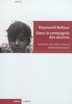 Raymond Bellour : dans la compagnie des oeuvres : entretien avec Alice Leroy et Gabriel Bortzmeyer - Raymond Bellour