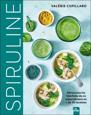 Spiruline : découvrez les bienfaits de ce superaliment en + de 35 recettes - Valérie Cupillard