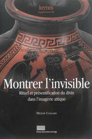 Montrer l'invisible : rituel et présentification dans l'imagerie attique - Hélène Collard