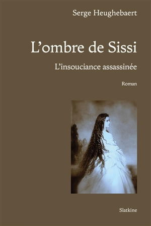 L'ombre de Sissi : l'insouciance assassinée - Serge Heughebaert