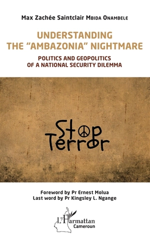 Understanding the Ambazonia nightmare : politics and geopolitics of a national security dilemma - Max Zachée Saintclair Mbida Onambélé