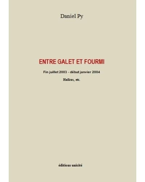 Entre galet et fourmi : fin juillet 2003-début janvier 2004 : haïkus, etc. - Daniel Py