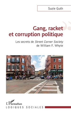 Gang, racket et corruption politique : les secrets de Street corner society de William F. Whyte - Suzie Guth