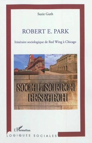 Robert E. Park : itinéraire sociologique de Red Wing à Chicago - Suzie Guth