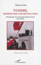 Tunisie, dessine-moi une révolution : témoignages sur la transition démocratique (2011-2014) - Hatem Nafti