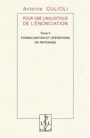 Pour une linguistique de l'énonciation. Vol. 2. Formalisation et opérations de repérage - Antoine Culioli