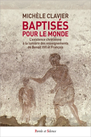 Baptisés pour le monde : l'existence chrétienne à la lumière des enseignements de Benoît XVI et François - Michèle Clavier