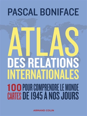 Atlas des relations internationales : 100 cartes pour comprendre le monde de 1945 à nos jours - Pascal Boniface