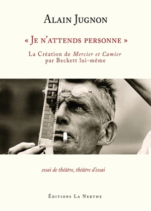 Je n'attends personne : la création de Mercier et Camier par Beckett lui-même : essai de théâtre, théâtre d'essai - Alain Jugnon