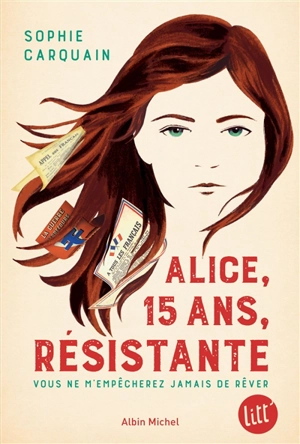 Alice, 15 ans, résistante : vous ne m'empêcherez jamais de rêver - Sophie Carquain