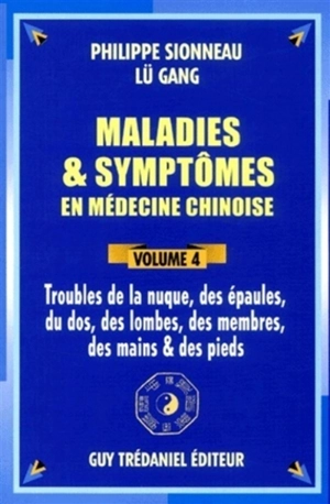 Maladies et symptômes en médecine chinoise. Vol. 4. Troubles de la nuque, des épaules, du dos, des lombes, des membres, des mains et des pieds - Philippe Sionneau