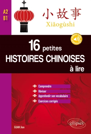 Xiaogushi : 16 petites histoires chinoises à lire : comprendre, réviser, approfondir son vocabulaire avec exercices corrigés, A2-B1 - Jian Guan