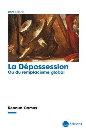 La dépossession ou Du remplacisme global : essai - Renaud Camus