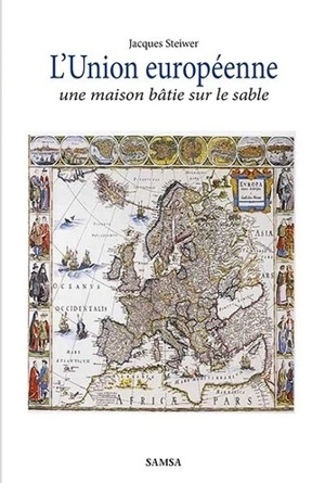 L'Union européenne, une maison bâtie sur le sable : critique historique : essai - Jacques Steiwer