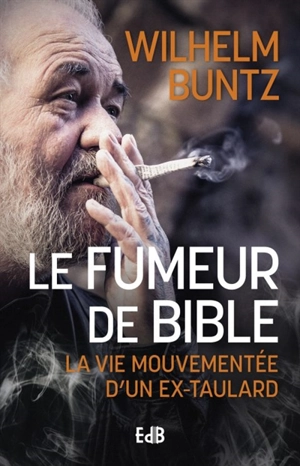 Le fumeur de Bible : la vie mouvementée d'un ex-taulard converti - Wilhelm Buntz