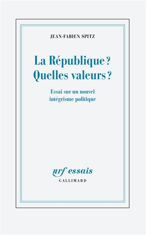 La République ? Quelles valeurs ? : essai sur un nouvel intégrisme politique - Jean-Fabien Spitz