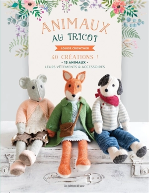 Animaux au tricot : 40 créations ! : 13 animaux, leurs vêtements & accessoires - Louise Crowther