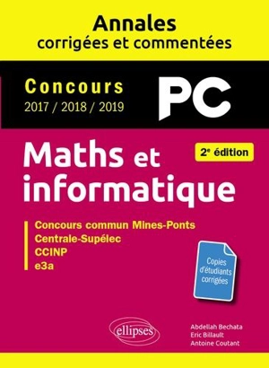 Maths et informatique, PC : annales corrigées et commentées, concours 2017, 2018, 2019 : concours commun Mines-Ponts, Centrale-Supélec, CCINP, e3a - Abdellah Bechata