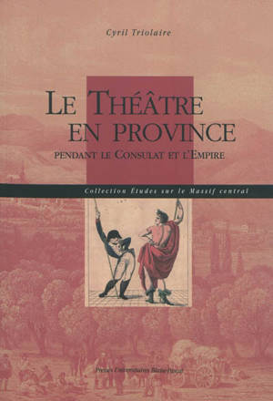 Le théâtre en Province : pendant le Consulat et l'Empire - Cyril Triolaire