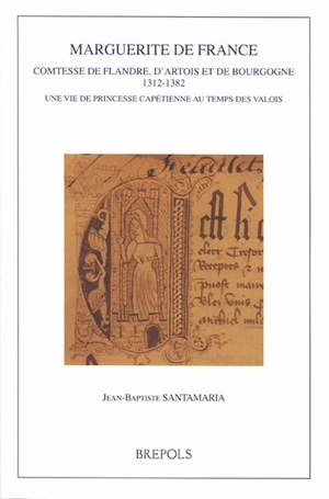 Marguerite de France : comtesse de Flandre, d'Artois et de Bourgogne, 1312-1382 : une vie de princesse capétienne au temps des Valois - Jean-Baptiste Santamaria