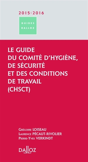 Le guide du Comité d'hygiène, de sécurité et des conditions de travail (CHSCT) : 2015-2016 - Grégoire Loiseau