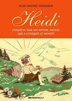 Heidi : enquête sur un mythe suisse qui a conquis le monde - Jean-Michel Wissmer