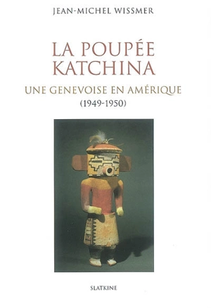 La poupée Katchina : une Genevoise en Amérique (1949-1950) - Jean-Michel Wissmer