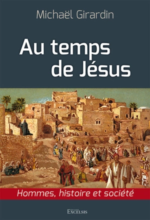 Au temps de Jésus : hommes, histoire et société - Michaël Girardin