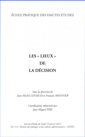 Les lieux de la décision : journée d'étude du lundi 14 janvier 2013 : EA 112, histoire des pratiques et des cultures administratives, (EPHE)