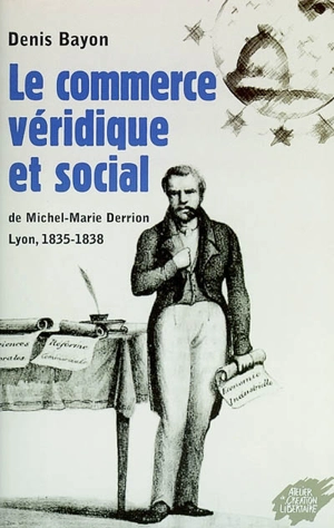 Le commerce véridique et social de Michel-Marie Derrion : Lyon, 1835-1838 : petites visites chez les utopies coopératives de nos grand-parents - Denis Bayon