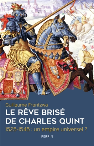 Le rêve brisé de Charles Quint : 1525-1545 : un empire universel ? - Guillaume Frantzwa