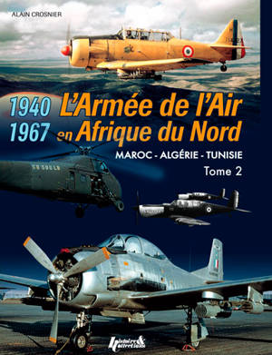 L'armée de l'air en AFN : Maroc,  Algérie, Tunisie, 1940-1967. Vol. 2 - Alain Crosnier