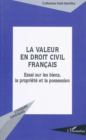 La valeur en droit civil français : essai sur les biens, la propriété et la possession - Catherine Krief-Semitko