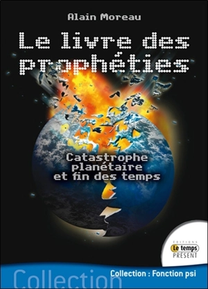 Le livre des prophéties : catastrophe planétaire et fin des temps - Alain Moreau