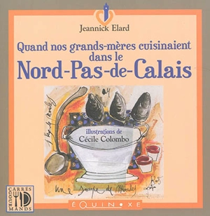 Quand nos grand-mères cuisinaient dans le Nord-Pas-de-Calais - Jeannick Elard