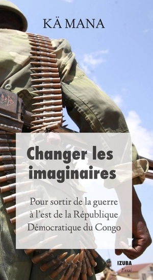 Pour sortir de la guerre à l'Est de la République démocratique du Congo : changer les imaginaires - Kä Mana