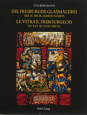 Corpus vitrearum : Schweiz : reihe Neuzeit. Vol. 6. Die freiburger Glasmalerei : des 16. bis 18. Jahrhunderts. Le vitrail fribourgeois : du XVIe au XVIIIe siècle. Corpus vitrearum : Suisse : époque moderne. Vol. 6. Die freiburger Glasmalerei : des 16 - Uta Bergmann