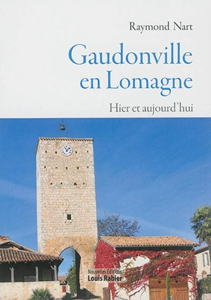 Gaudonville en Lomagne, hier et aujourd'hui : carrefour stratégique, guerres, révolutions, révoltes et/ou villa de plaisance ? - Raymond Nart