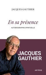 En sa présence : autobiographie spirituelle - Jacques Gauthier