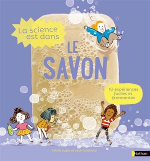 La science est dans le savon : 10 expériences faciles et étonnantes - Cécile Jugla