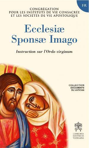 Ecclesiae sponsae imago : Instruction sur l'ordo virginum - - Congregation pour les instituts de vie consacrée et les sociétés de vie apostolique