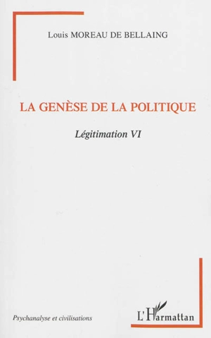 Légitimation. Vol. 6. La genèse de la politique - Louis Moreau de Bellaing